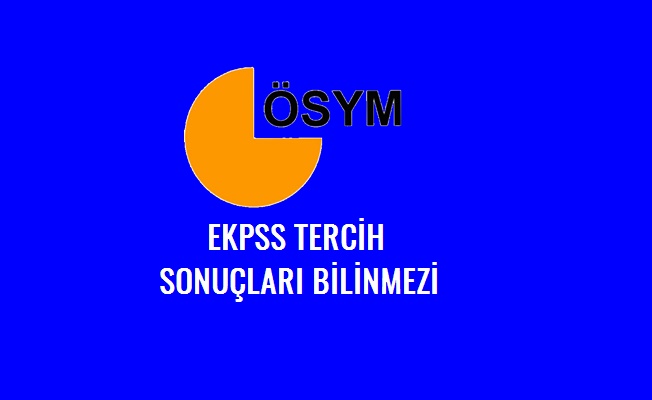 EKPSS Tercih sonuçlarının açıklanmamasının nedeni nedir?