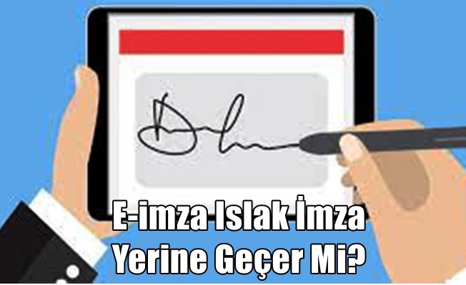 E-imza Islak İmza Yerine Geçer Mi?